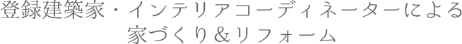 登録建築家・インテリアコーディネーターによる家づくり＆リフォーム