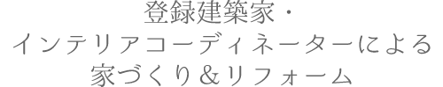 登録建築家・インテリアコーディネーターによる家づくり＆リフォーム