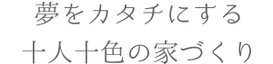 夢をカタチにする十人十色の家づくり